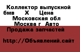  Коллектор выпускной бмв BMW Х3  › Цена ­ 3 000 - Московская обл., Москва г. Авто » Продажа запчастей   